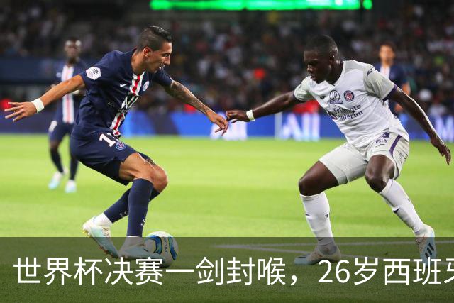 世界杯决赛一剑封喉，26岁西班牙前锋入利物浦视野