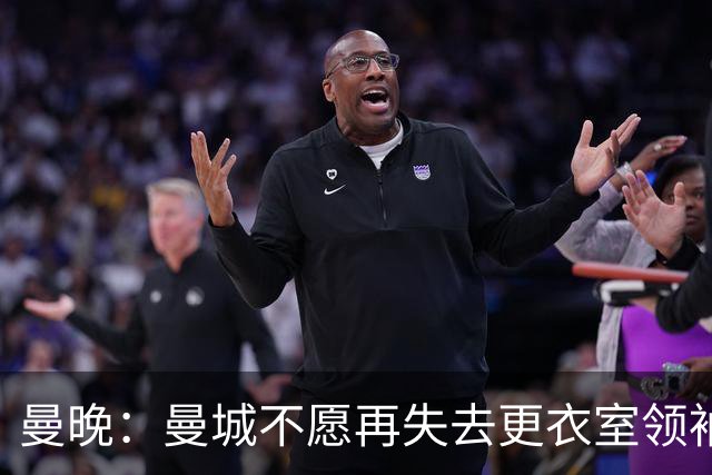 曼晚：曼城不愿再失去更衣室领袖，已为罗德里奉上新约
