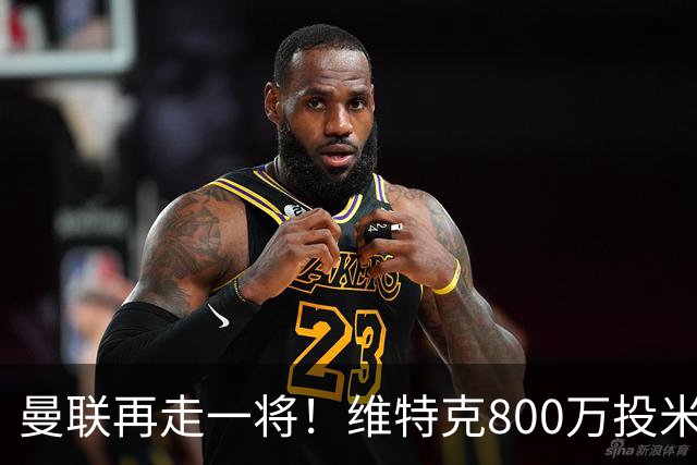 曼联再走一将！维特克800万投米堡，拉爵清库存