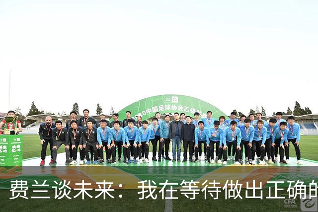 费兰谈未来：我在等待做出正确的决定，但我现在还不知道答案