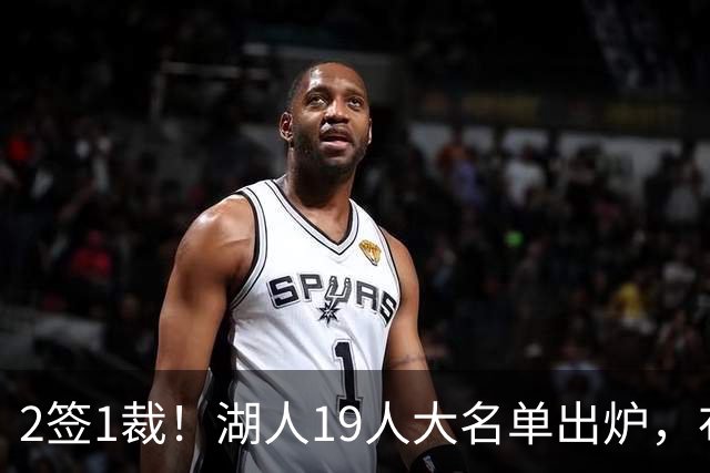 2签1裁！湖人19人大名单出炉，布朗尼可能跟随老詹一同离队